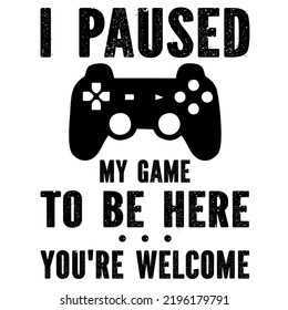 i Paused My Game To Be Here You're Welcomeis a vector design for printing on various surfaces like t shirt, mug etc.