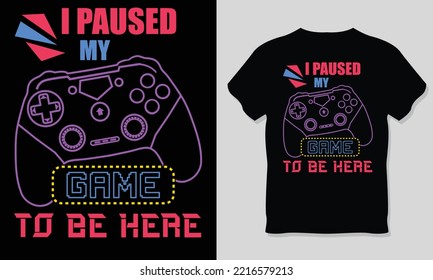 I Paused My Game To Be Here, Gaming T-Shirt Design