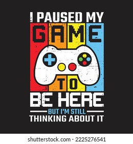 I Paused My Game To Be Here, But I'm Still Thinking About it. Gaming T-shirts design, Vector graphic, typographic poster or banner