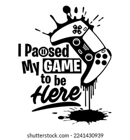 I paused my game to be here shirt design with gamepad. Perfect gift for gamers.