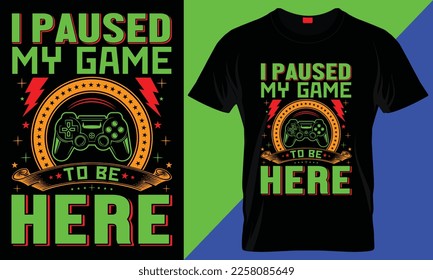 I PAUSED MY GAME TO BE HERE - GAMER T SHIRT DESIGN.