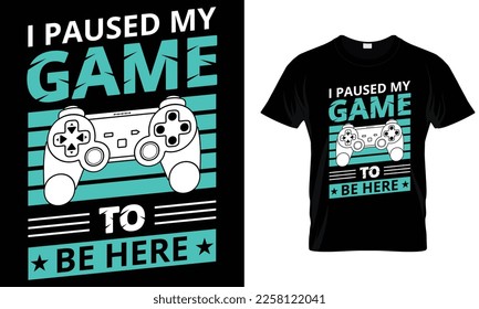 I paused my game to be here, Gaming t-shirt design