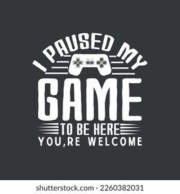 I Paused My Game To Be Here You're Welcome vector printable t-shirt design