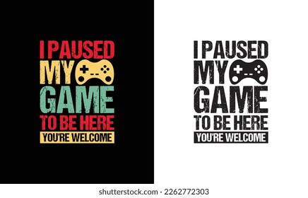 I Paused My Game to Be Here You're Welcome Gaming Quote T shirt design, typography