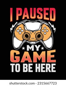 I Paused my game to be here T-Shirt Design