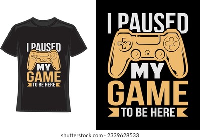 i paused my game to be here, Gaming T-Shirt Design