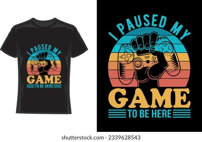 i paused my game to be here, Gaming T-Shirt Design