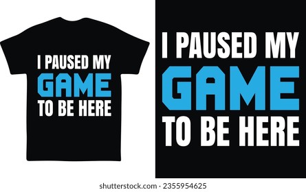 I Paused my Game to be here Gaming T-shirt design