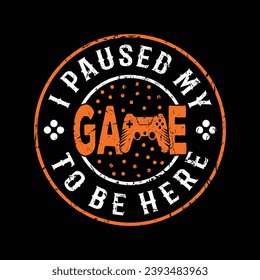 I Paused My Game To Be Here, Funny Gaming T Shirt Design Vector Template, I Paused My Game To Be Here T Shirt Design