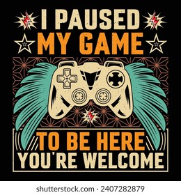 I Paused My Game To Be Here You're Welcome Video Game T-Shirt Design Vector Graphic Gaming