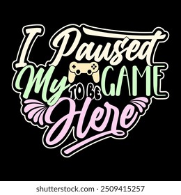 I Paused My Game To Be Here Inspiration Quote Design, Game Symbol Tee Clothing, Video Game Sport Lover Lettering Design Art