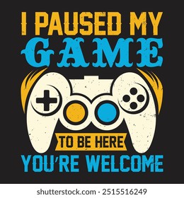 I Paused My Game to Be Here  Custom Typography Vector T Shirt Design