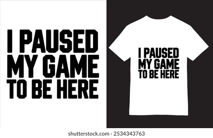 I Paused My Game to Be Here - Gamer's Statement T-Shirt