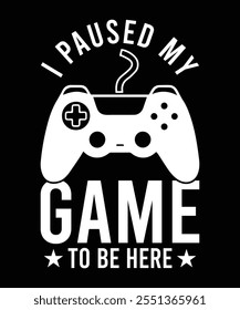 
I PAUSED MY GAME TO BE HERE TSHIRT DESIGN