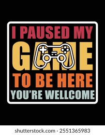 I PAUSED MY GAME TO BE HERE YOU'RE WELLCOME TSHIRT DESIGN