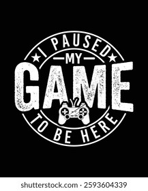 I PAUSED MY GAME TO BE HERE TSHIRT DESIGN