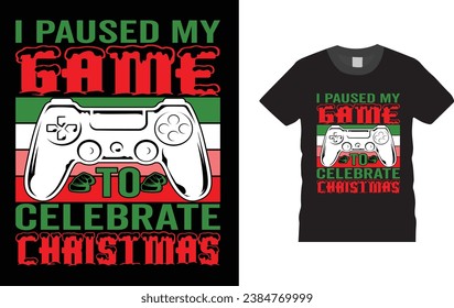 I paused my game to celebrate christmas, Christmas Day typography creative T-shirt design with Christmas elements . Illustration, vector design template, ready  for print poster, banner, mug, shirt.  