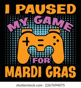 I Paused My Game For Mardi Gras, Mardi Gras shirt print template, Typography design for Carnival celebration, Christian feasts, Epiphany, culminating  Ash Wednesday, Shrove Tuesday.