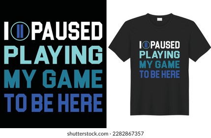 I paused playing my game to be here t shirt design. Gaming design game template I paused my game to be here2. T shirt Design vector, Trendy, apparel, Gaming, retro, Game, Video