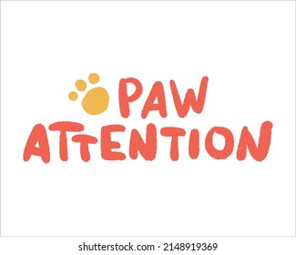 Paw attention vector lettering isolated on white background. Dog or cat quote to print on shirt, mug, sticker, poster. Cute hand drawn text, message or phrase. Funny saying or slogan for pet lovers.