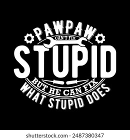 Pawpaw Can't Fix Stupid But He Can Fix What Stupid Does, Pawpaw Meaning Quotes Inspirational Design, an Fix What Stupid Funny Pawpaw Graphic Tee Clothing