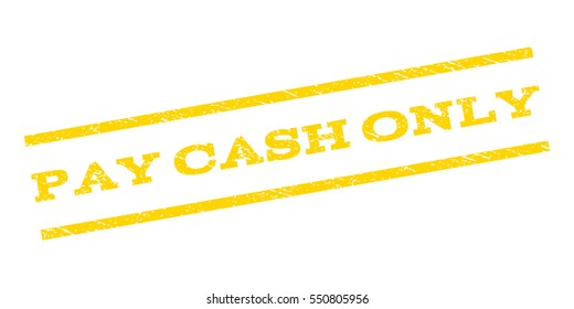 Pay Cash Only watermark stamp. Text tag between parallel lines with grunge design style. Rubber seal stamp with dust texture. Vector yellow color ink imprint on a white background.