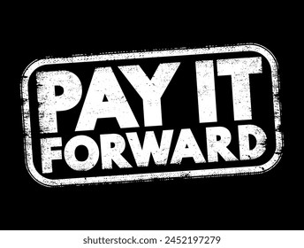 PAY IT FORWARD is a concept where the beneficiary of a good deed repays it to others instead of the original benefactor, text concept stamp