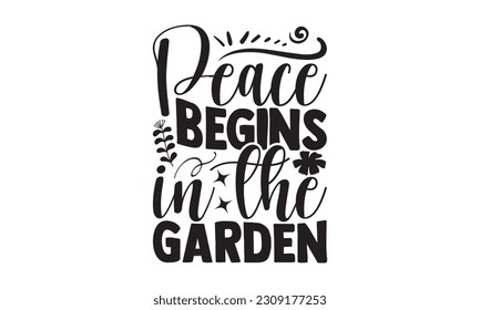 Peace Begins In The Garden - Garden t-shirt Design, Hand drawn vintage illustration with hand-lettering and decoration element, for prints on , bags and Mug.