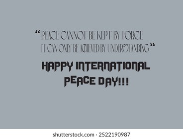 "Peace cannot be kept by force
 It can only be achieved by 
 understanding"
 HAPPY INTERNATIONAL PEACE DAY!!!