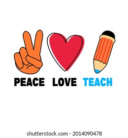 Peace Love Teach. Back to school Quote. Motivation phrase for Teacher. Positive text for t shirt about learning. Lettering about education.