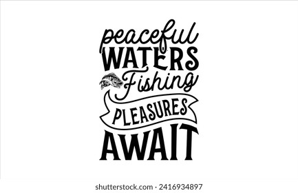 Peaceful Waters Fishing Pleasures Await - Fishing T-Shirt Design, River, Hand Drawn Lettering Phrase, For Cards Posters and Banners, Template. 