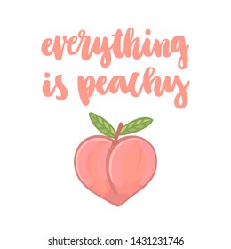 Peach and calligraphic quote "Everything is peachy" handwritten on a white background. It can be used for sticker, patch, phone case, poster, t-shirt, mug etc.