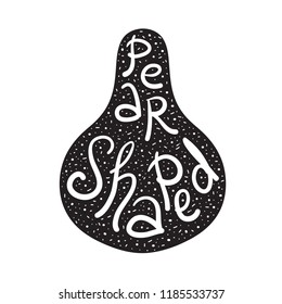 Pear Shaped - emotional handwritten fancy quote, American slang, urban dictionary. Print for poster, t-shirt, bag, logo, postcard, flyer, sticker, sweatshirt, cup, badge. Funny original simple vector
