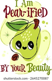 I Am Pear-ified BY Your Beauty. This whimsical illustration features a cute pear character framed by playful shapes. The retro style lettering in a vibrant palette of green, yellow, and red accents.