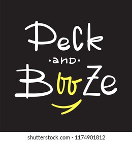 Peck and Booze - simple inspire and motivational quote. Hand drawn beautiful lettering. Print for inspirational poster, t-shirt, bag, cups, card, flyer, sticker, badge. Cute and funny vector