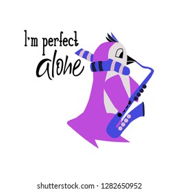 Penguin flat hand drawn vector character and lettering.  Isolated cartoon illustration for kids game, book, t-shirt, textile. Penguin playing the saxophone. Quote - I'm perfect alone.