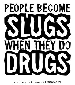 People become slugs when they do drugs. Motivational quote.