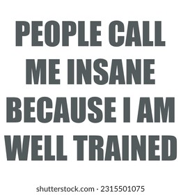 People Call Me Insane Because I am Well Trained