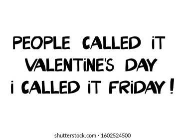 People called it valentine day i called it friday. Ink font in modern scandinavian style. Isolated lettering on white. Sarcastic phrase. Vector stock illustration.