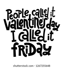 People called it Valentine s Day, I called it friday - funny, black humor quote about Valentine s day. Unique vector anti valentine lettering for social media, poster, banner, textile, T-shirt, mug.