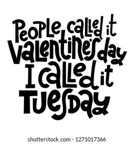 People called it Valentine s Day, I called it tuesday - funny, black humor quote about Valentine s day. Unique vector anti valentine lettering for social media, poster, banner, textile, T-shirt, mug.