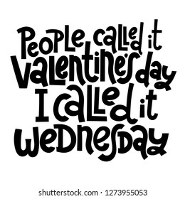 People called it Valentine s Day, I called it wednesday - funny, black humor quote about Valentine s day. Unique vector anti valentine lettering for social media, poster, banner, textile, T-shirt, mug