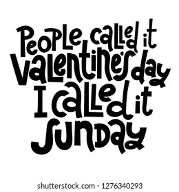 People called it Valentine s Day, I called it sunday - funny, black humor quote about Valentine s day. Unique vector anti valentine lettering for social media, poster, banner, textile, T-shirt, mug.