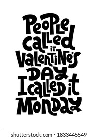 People called it Valentines Day, I called it Monday. funny, comical, black humor quote about Valentines day. Unique vector anti Valentine lettering for social media, poster, textile, gift, card, mug.