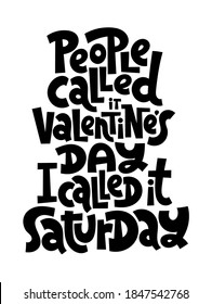 People called it Valentines Day, I called it Saturday. funny, comical, black humor quote about Valentines day. Unique vector anti Valentine lettering for social media, poster, textile, gift, card, mug