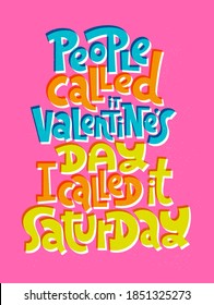 People called it Valentines Day, I called it Saturday. funny, comical, black humor quote about Valentines day. Unique vector anti Valentine lettering for social media, poster, textile, gift, card, mug