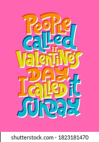 People called it Valentines Day, I called it Sunday. funny, comical, black humor quote about Valentines day. Unique vector anti Valentine lettering for social media, poster, textile, gift, card, mug.