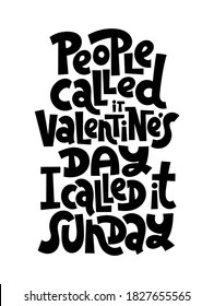 People called it Valentines Day, I called it Sunday. funny, comical, black humor quote about Valentines day. Unique vector anti Valentine lettering for social media, poster, textile, gift, card, mug.