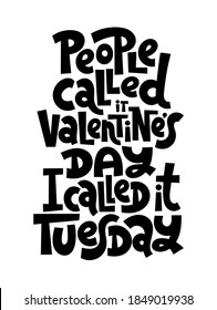 People called it Valentines Day, I called it Tuesday. funny, comical, black humor quote about Valentines day. Unique vector anti Valentine lettering for social media, poster, textile, gift, card, mug.