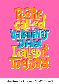 People called it Valentines Day, I called it Tuesday. funny, comical, black humor quote about Valentines day. Unique vector anti Valentine lettering for social media, poster, textile, gift, card, mug.